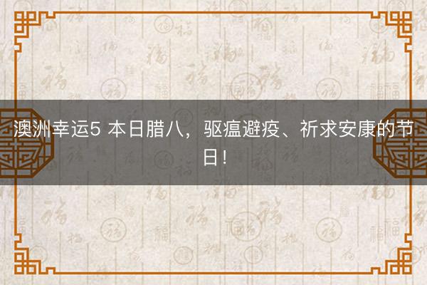 澳洲幸運5 本日臘八，驅(qū)瘟避疫、祈求安康的節(jié)日！