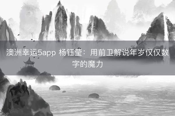 澳洲幸運5app 楊鈺瑩：用前衛解說年歲僅僅數字的魔力