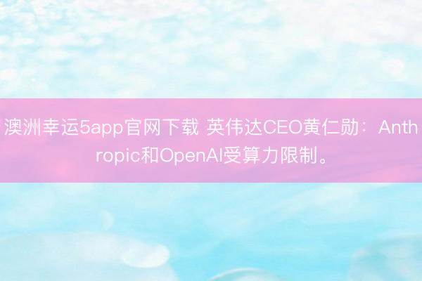 澳洲幸運5app官網下載 英偉達CEO黃仁勛：Anthropic和OpenAI受算力限制。