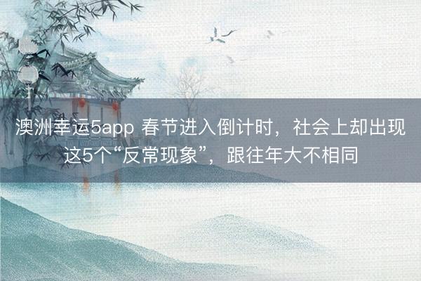 澳洲幸運5app 春節(jié)進入倒計時，社會上卻出現(xiàn)這5個“反常現(xiàn)象”，跟往年大不相同