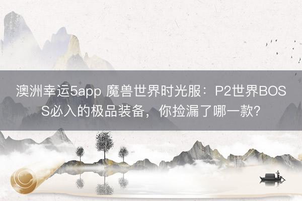 澳洲幸運5app 魔獸世界時光服：P2世界BOSS必入的極品裝備，你撿漏了哪一款？