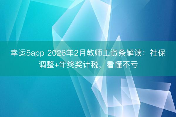 幸運5app 2026年2月教師工資條解讀：社保調(diào)整+年終獎計稅，看懂不虧