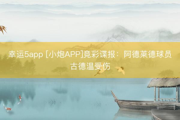幸運(yùn)5app [小炮APP]競彩諜報：阿德萊德球員古德溫受傷